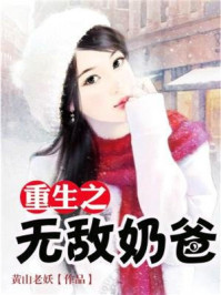 重生之无敌奶爸小说全本免费阅读