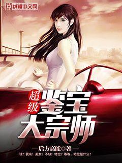 超级鉴宝大宗师 后方高能有几个女主